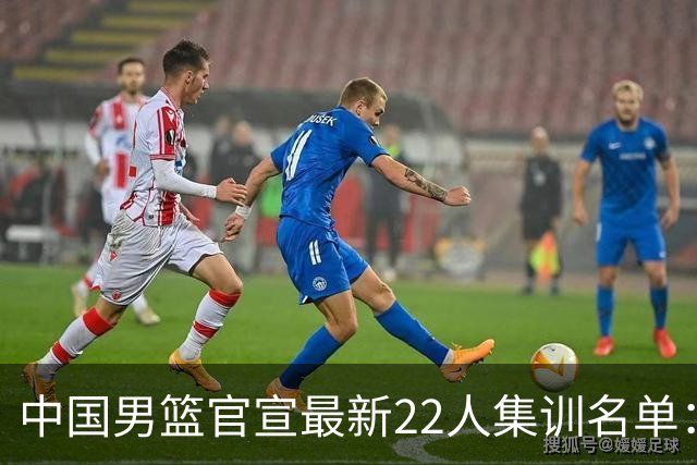 中国男篮官宣最新22人集训名单：增补胡明轩 高诗岩冯傲离队