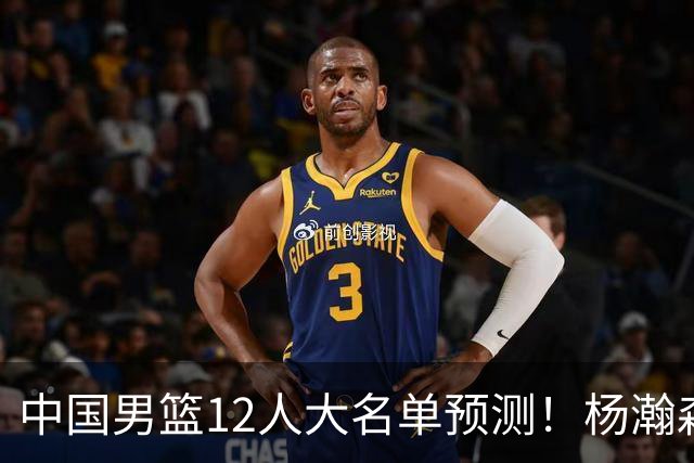 中国男篮12人大名单预测！杨瀚森领衔，王俊杰压阵，曾凡博恐遭淘汰，庞老六奇兵！