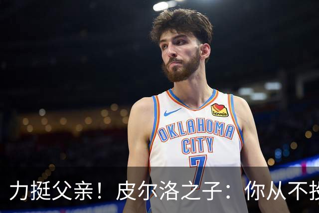 力挺父亲！皮尔洛之子：你从不投机取巧，也从不迎合造势