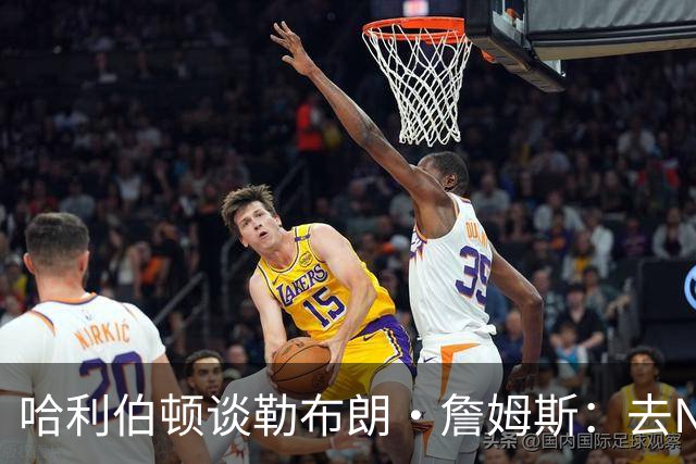 哈利伯顿谈勒布朗·詹姆斯：去NBA任何球队，大家都会说求之不得