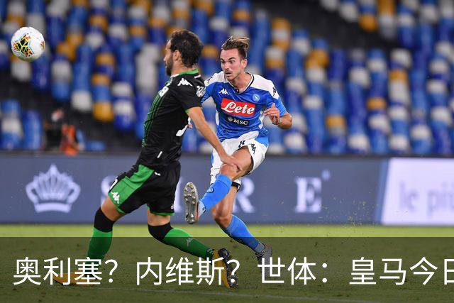 奥利塞？内维斯？世体：皇马今日将正式提出1.5亿欧的引援报价
