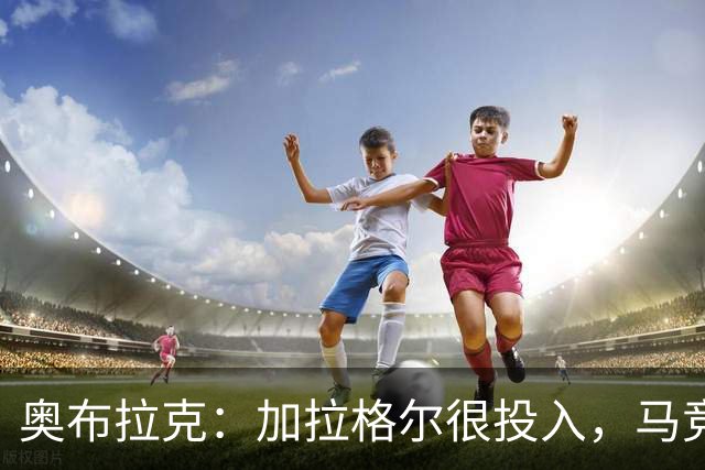 奥布拉克：加拉格尔很投入，马竞的球迷很喜欢他