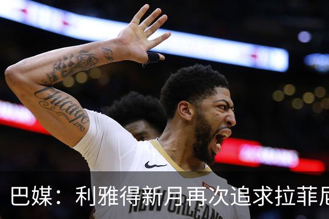 巴媒：利雅得新月再次追求拉菲尼亚，预计将放弃努涅斯