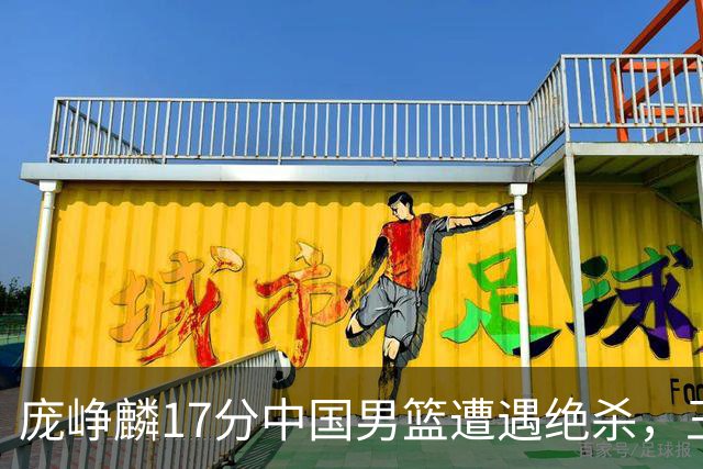 庞峥麟17分中国男篮遭遇绝杀，王俊杰回归男篮依旧害怕紧逼