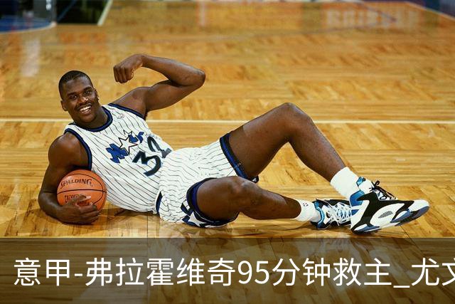 意甲-弗拉霍维奇95分钟救主 尤文1-1险平9人对手