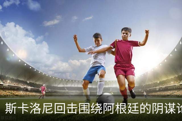 斯卡洛尼回击围绕阿根廷的阴谋论：我不看社媒，听不懂你们说什么