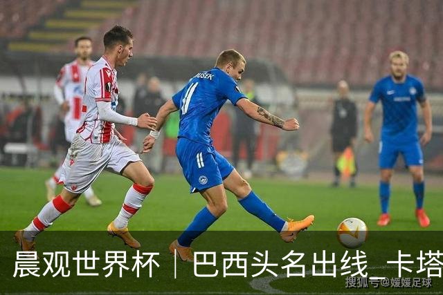 晨观世界杯｜巴西头名出线 卡塔尔出局
