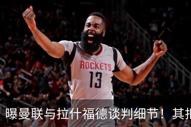 曝曼联与拉什福德谈判细节！其拒绝转会英超，拉爵被迫放弃签左翼