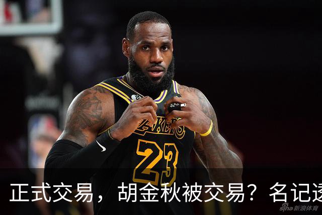 正式交易，胡金秋被交易？名记透露情况，下家被曝光，转会费6000万