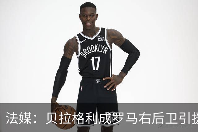 法媒：贝拉格利成罗马右后卫引援首选 解约金1500万欧元，国米也加入争夺战