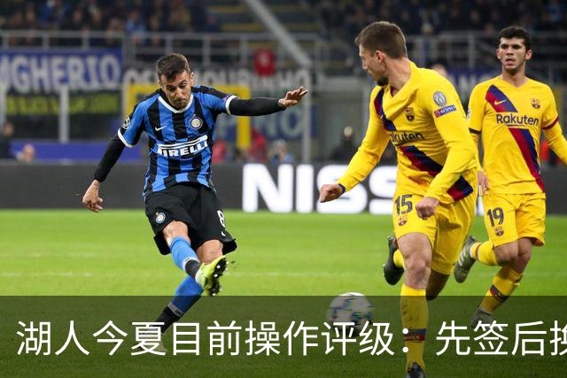 湖人今夏目前操作评级：先签后换引进凯斯勒A 给里夫斯大合同A