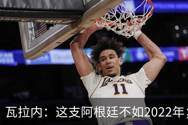 瓦拉内：这支阿根廷不如2022年；西班牙给我最深的印象是稳定
