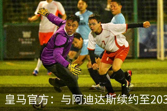 皇马官方：与阿迪达斯续约至2034年，双方合作超35年推出多款经典