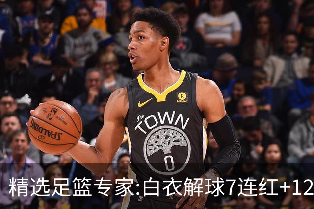 精选足篮专家:白衣解球7连红+12中10 玉姐说彩4连红