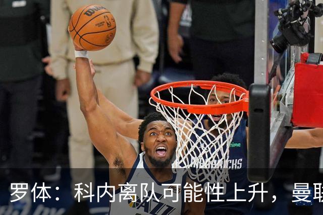 罗体：科内离队可能性上升，曼联尚未正式报价