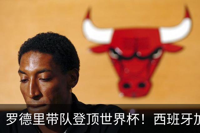 罗德里带队登顶世界杯！西班牙加时绝杀阿根廷，曼城中场加冕大力神杯