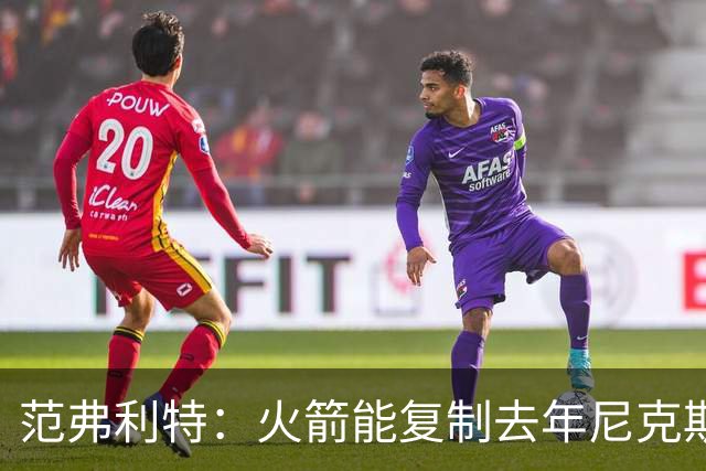 范弗利特：火箭能复制去年尼克斯的壮举，没人看好但能夺冠