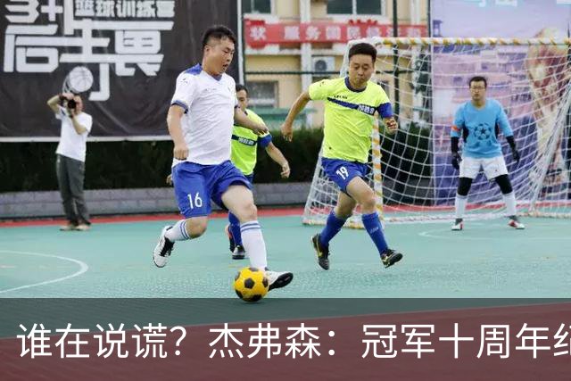 谁在说谎？杰弗森：冠军十周年纪念是小群发起的 联系过莫兹戈夫