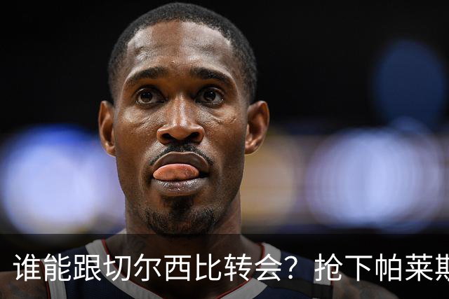谁能跟切尔西比转会？抢下帕莱斯特拉后，蓝军又将买下2后卫1中场