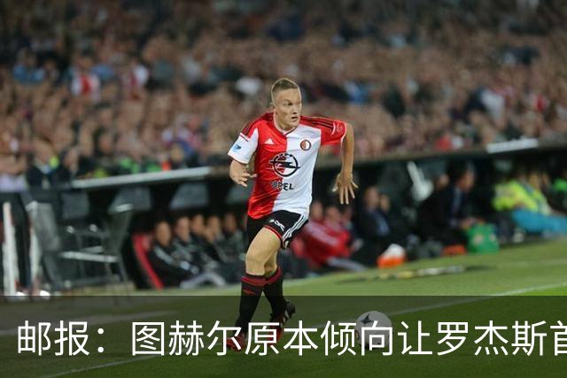 邮报：图赫尔原本倾向让罗杰斯首发，但友谊赛后可能选择贝林厄姆