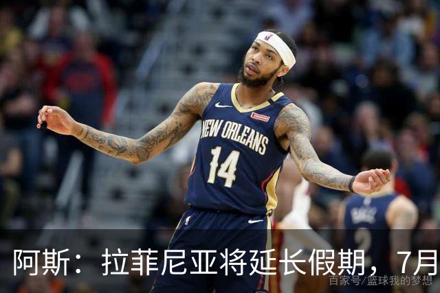 阿斯：拉菲尼亚将延长假期，7月27日归队前往英格兰集训