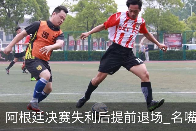 阿根廷决赛失利后提前退场 名嘴怒批：足坛耻辱，毫无风度
