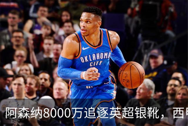 阿森纳8000万追逐英超银靴，西甲魔翼或有转会潜力