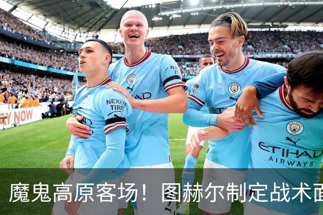 魔鬼高原客场！图赫尔制定战术面临难题 右后卫赖斯或首发