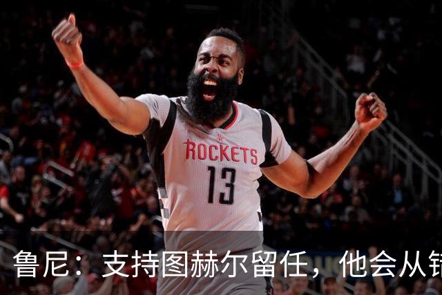 鲁尼：支持图赫尔留任，他会从错误中学习