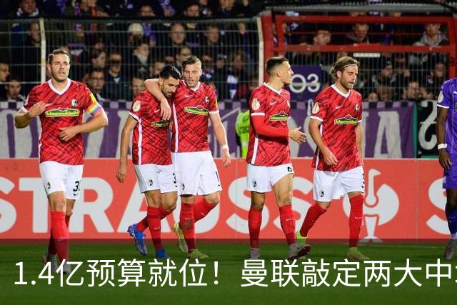 1.4亿预算就位！曼联敲定两大中场，全力寻觅第三人，科内进入视野