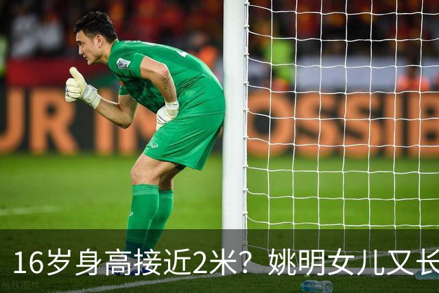 16岁身高接近2米？姚明女儿又长个了：中国女篮错失一大天才中锋？