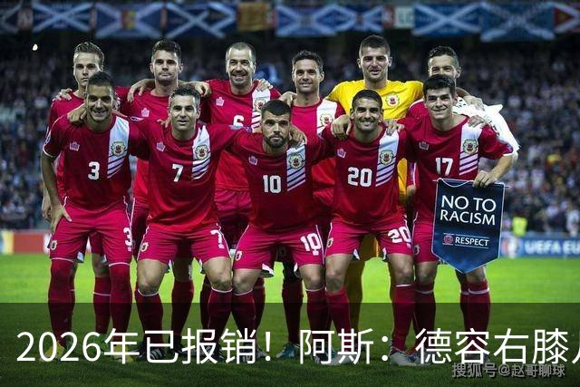 2026年已报销！阿斯：德容右膝几乎肯定要手术，预计伤缺5-6个月