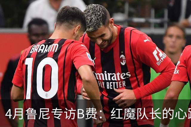 4月鲁尼专访B费：红魔队长的心路历程&想帮C罗赢下世界杯