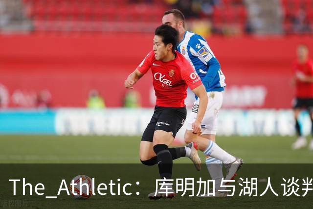 The Athletic：库明加与湖人谈判陷僵局，双方分歧重大